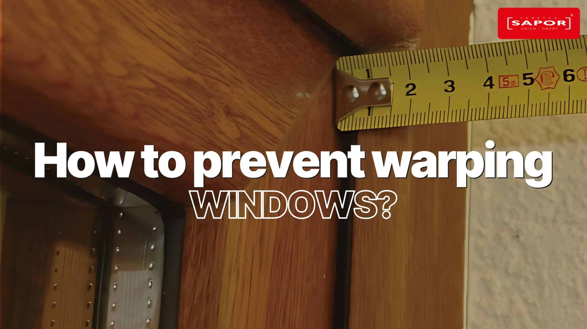 How to prevent windows from warping